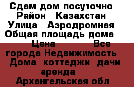 Сдам дом посуточно › Район ­ Казахстан › Улица ­ Аэродромная › Общая площадь дома ­ 60 › Цена ­ 4 000 - Все города Недвижимость » Дома, коттеджи, дачи аренда   . Архангельская обл.,Архангельск г.